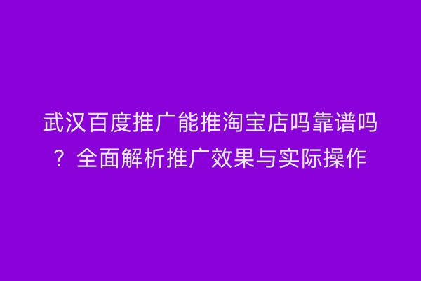 武汉百度推广能推淘宝店吗靠谱吗？全面解析推广效果与实际操作
