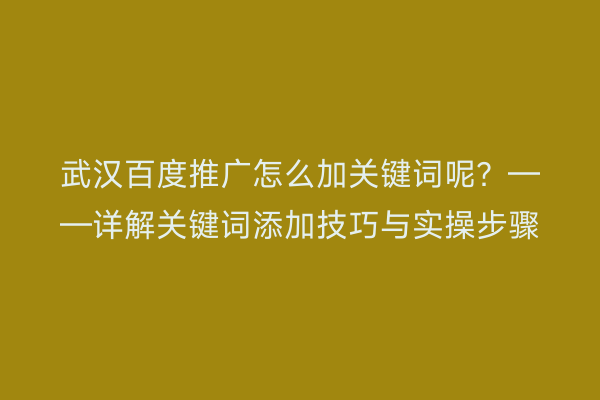 武汉百度推广怎么加关键词呢？——详解关键词添加技巧与实操步骤