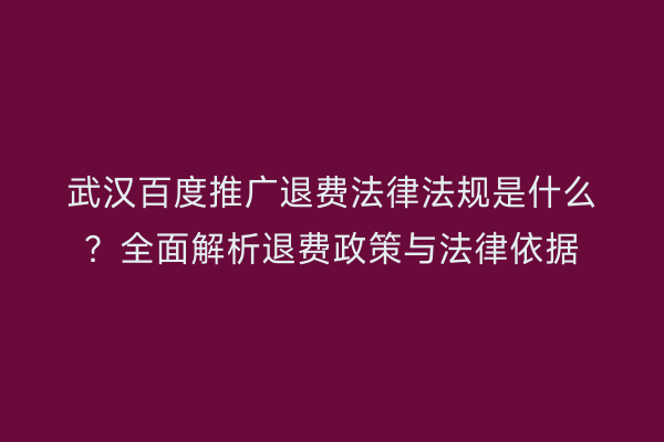 武汉百度推广退费法律法规是什么？全面解析退费政策与法律依据