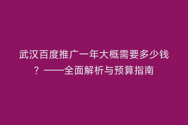 武汉百度推广一年大概需要多少钱？——全面解析与预算指南