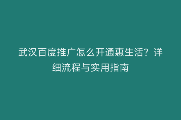 武汉百度推广怎么开通惠生活？详细流程与实用指南