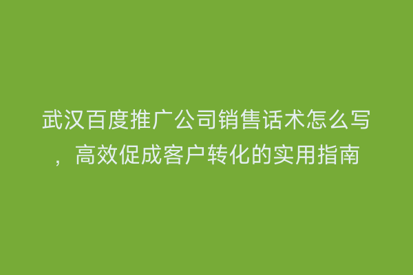 武汉百度推广公司销售话术怎么写，高效促成客户转化的实用指南