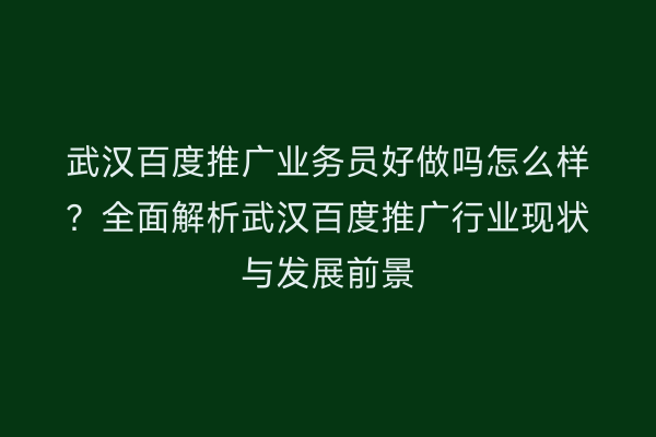 武汉百度推广业务员好做吗怎么样？全面解析武汉百度推广行业现状与发展前景