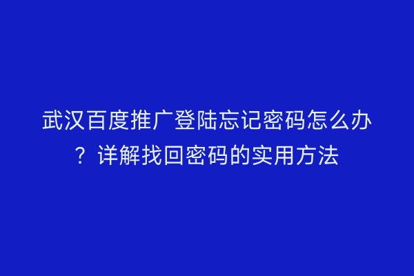 武汉百度推广登陆忘记密码怎么办？详解找回密码的实用方法