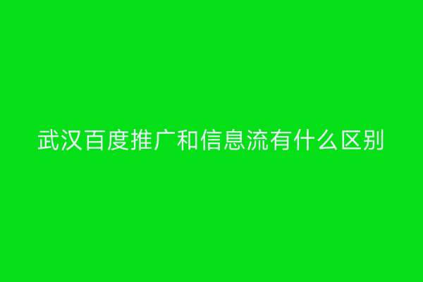 武汉百度推广和信息流有什么区别
