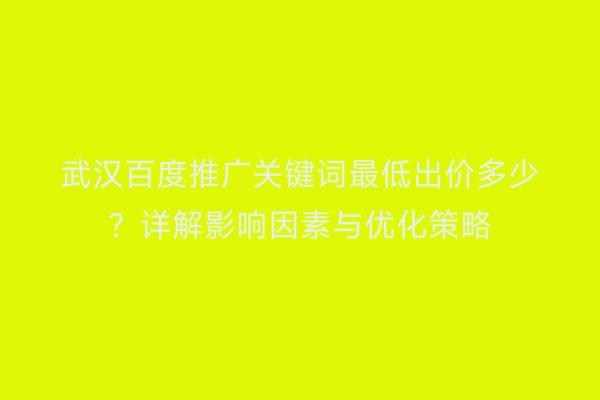 武汉百度推广关键词最低出价多少？详解影响因素与优化策略