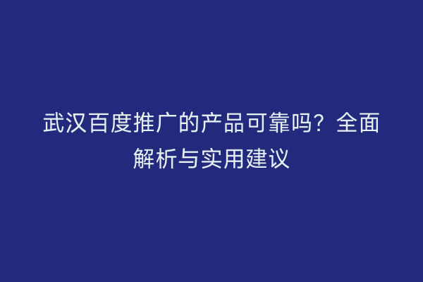 武汉百度推广的产品可靠吗？全面解析与实用建议