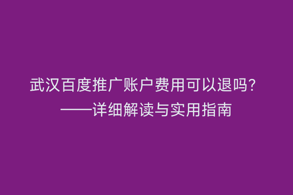 武汉百度推广账户费用可以退吗？——详细解读与实用指南