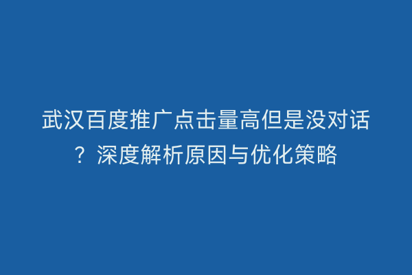 武汉百度推广点击量高但是没对话？深度解析原因与优化策略