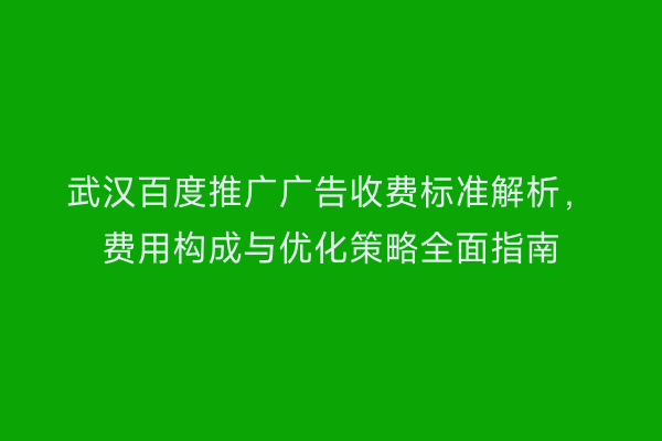 武汉百度推广广告收费标准解析，费用构成与优化策略全面指南