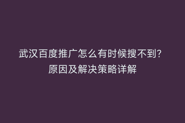 武汉百度推广怎么有时候搜不到？原因及解决策略详解