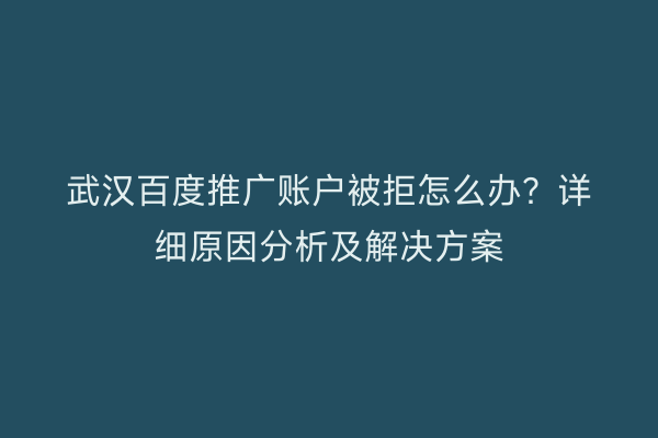 武汉百度推广账户被拒怎么办？详细原因分析及解决方案
