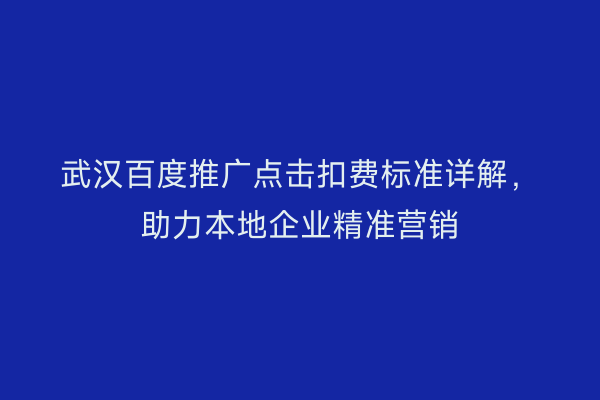 武汉百度推广点击扣费标准详解，助力本地企业精准营销
