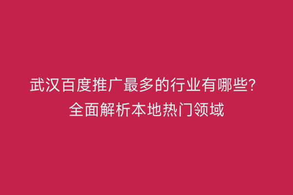 武汉百度推广最多的行业有哪些？全面解析本地热门领域