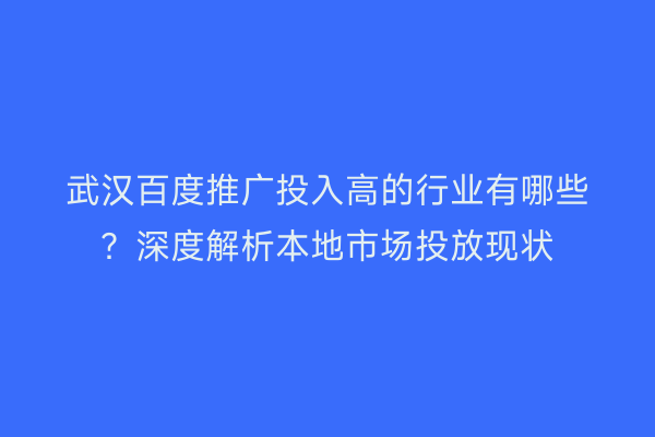 武汉百度推广投入高的行业有哪些？深度解析本地市场投放现状