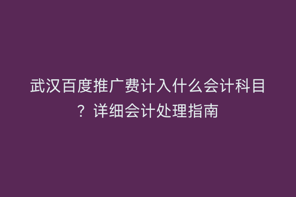 武汉百度推广费计入什么会计科目？详细会计处理指南