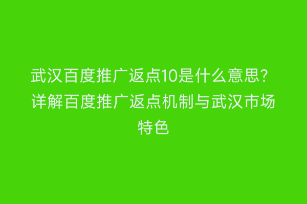 武汉百度推广返点10是什么意思？详解百度推广返点机制与武汉市场特色