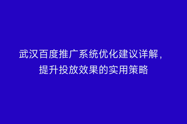 武汉百度推广系统优化建议详解，提升投放效果的实用策略