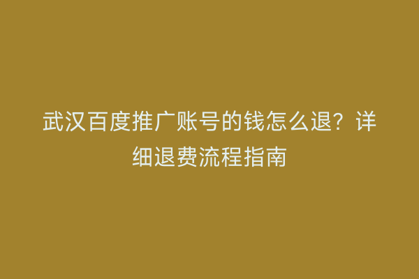 武汉百度推广账号的钱怎么退？详细退费流程指南