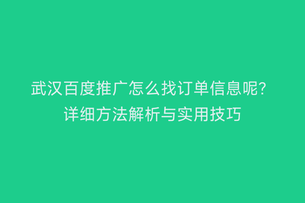 武汉百度推广怎么找订单信息呢？详细方法解析与实用技巧