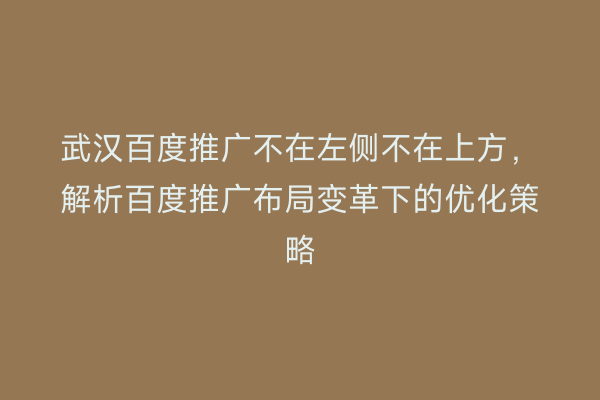 武汉百度推广不在左侧不在上方，解析百度推广布局变革下的优化策略