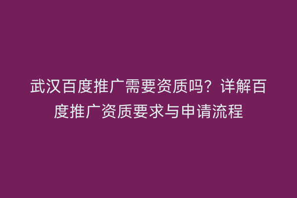 武汉百度推广需要资质吗？详解百度推广资质要求与申请流程