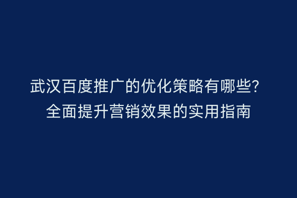 武汉百度推广的优化策略有哪些？全面提升营销效果的实用指南