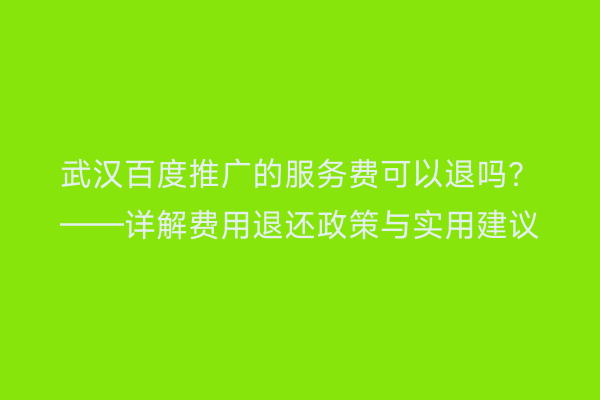 武汉百度推广的服务费可以退吗？——详解费用退还政策与实用建议