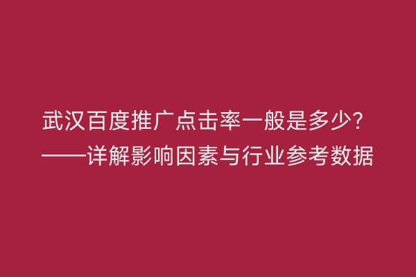 武汉百度推广点击率一般是多少？——详解影响因素与行业参考数据