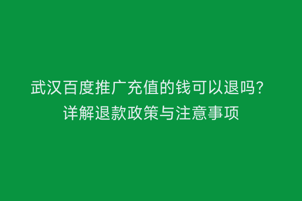 武汉百度推广充值的钱可以退吗？详解退款政策与注意事项