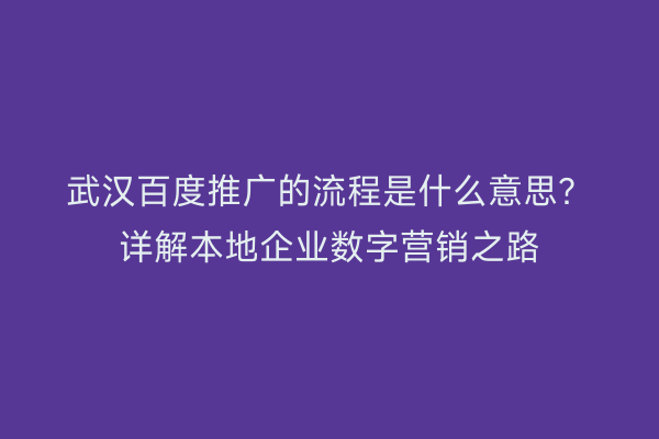 武汉百度推广的流程是什么意思？详解本地企业数字营销之路