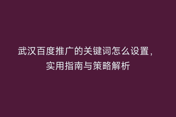 武汉百度推广的关键词怎么设置，实用指南与策略解析