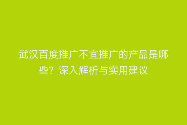 武汉百度推广不宜推广的产品是哪些？深入解析与实用建议