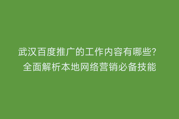 武汉百度推广的工作内容有哪些？全面解析本地网络营销必备技能