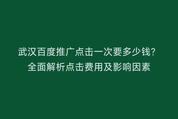 武汉百度推广点击一次要多少钱？全面解析点击费用及影响因素