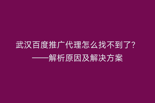 武汉百度推广代理怎么找不到了？——解析原因及解决方案