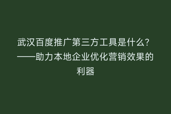 武汉百度推广第三方工具是什么？——助力本地企业优化营销效果的利器