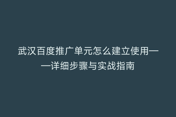 武汉百度推广单元怎么建立使用——详细步骤与实战指南