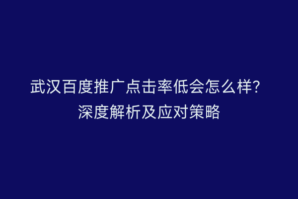 武汉百度推广点击率低会怎么样？深度解析及应对策略