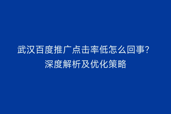武汉百度推广点击率低怎么回事？深度解析及优化策略