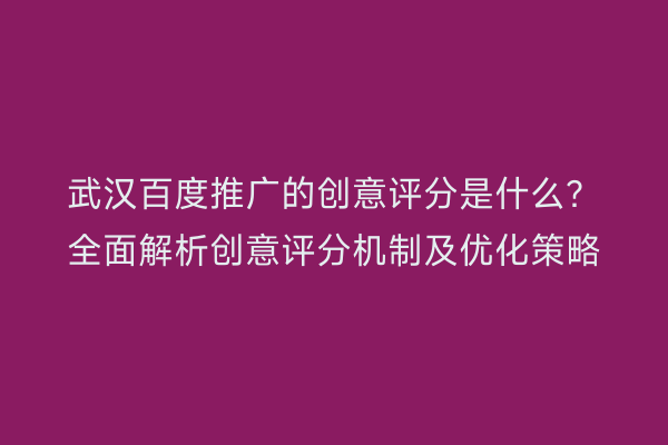 武汉百度推广的创意评分是什么？全面解析创意评分机制及优化策略