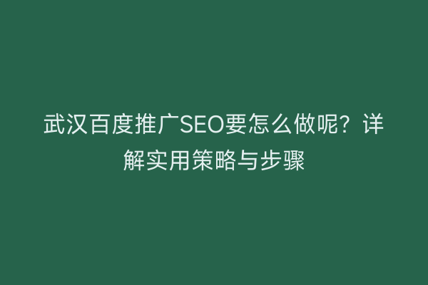 武汉百度推广SEO要怎么做呢？详解实用策略与步骤