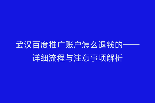 武汉百度推广账户怎么退钱的——详细流程与注意事项解析