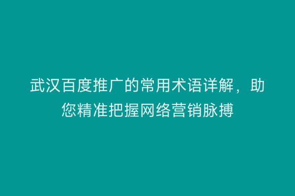 武汉百度推广的常用术语详解，助您精准把握网络营销脉搏