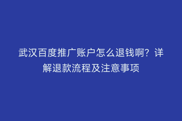 武汉百度推广账户怎么退钱啊？详解退款流程及注意事项