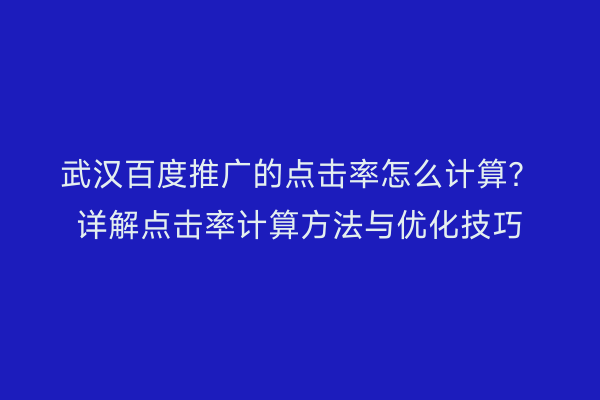 武汉百度推广的点击率怎么计算？详解点击率计算方法与优化技巧