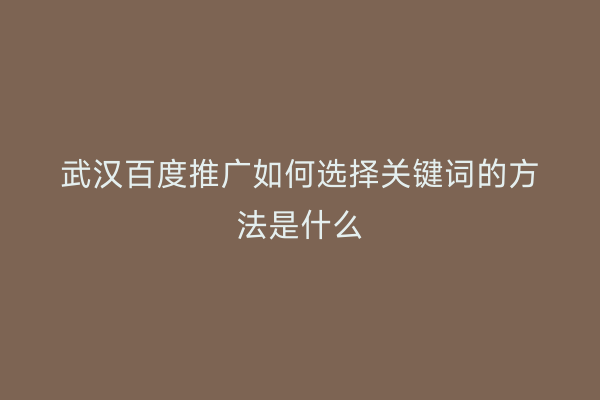 武汉百度推广如何选择关键词的方法是什么