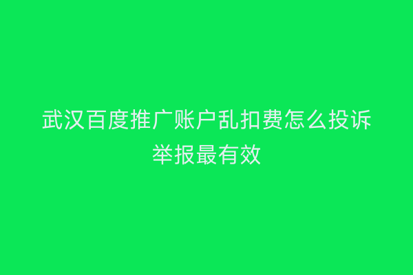 武汉百度推广账户乱扣费怎么投诉举报最有效