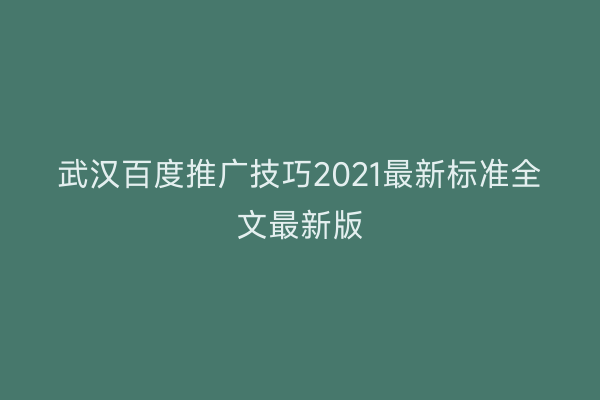 武汉百度推广技巧2021最新标准全文最新版