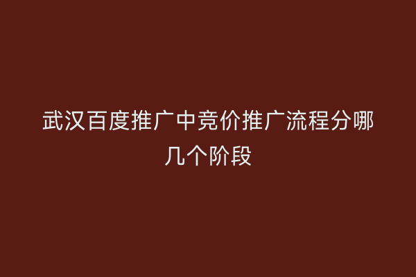 武汉百度推广中竞价推广流程分哪几个阶段